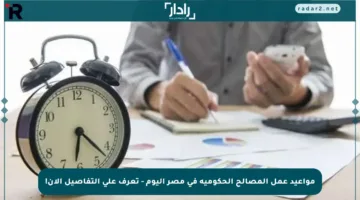 مواعيد عمل المصالح الحكومية في مصر اليوم – تعرف على التفاصيل الآن!